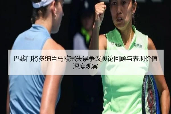 巴黎门将多纳鲁马欧冠失误争议舆论回顾与表现价值深度观察