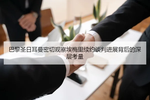 巴黎圣日耳曼密切观察埃梅里续约谈判进展背后的深层考量