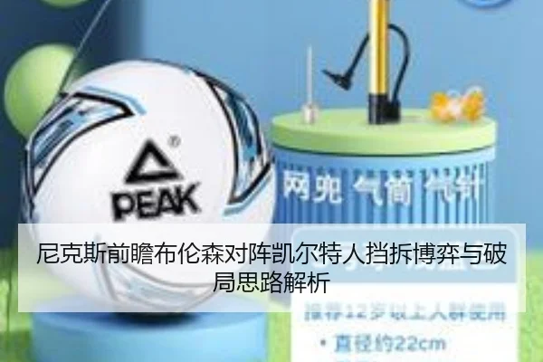 尼克斯前瞻布伦森对阵凯尔特人挡拆博弈与破局思路解析