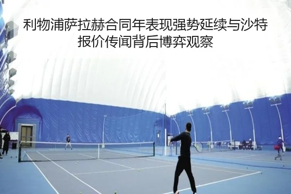 利物浦萨拉赫合同年表现强势延续与沙特报价传闻背后博弈观察