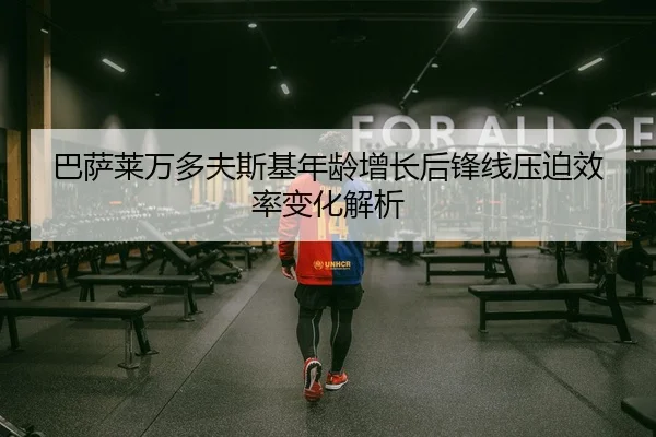 巴萨莱万多夫斯基年龄增长后锋线压迫效率变化解析