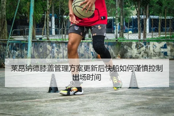 莱昂纳德膝盖管理方案更新后快船如何谨慎控制出场时间
