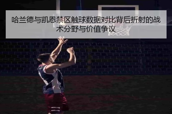哈兰德与凯恩禁区触球数据对比背后折射的战术分野与价值争议